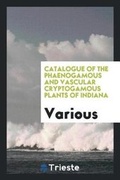 Cover: Catalogue of the Phaenogamous and Vascular Cryptogamous Plants of Indiana - Trieste Publishing