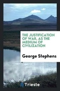 Cover: The Justification of War, as the Medium of Civilization - Trieste Publishing