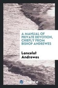 Cover: A Manual of Private Devotion, Chiefly from Bishop Andrewes [compiled by Hon. J. Grey]. - Trieste Publishing