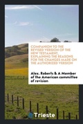 Cover: Companion to the Revised Version of the New Testament, Explaining the Reasons for the Changes Made on the Authorized Version - Trieste Publishing