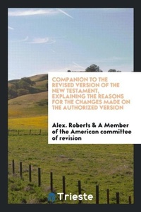 Enlarge image Cover: Companion to the Revised Version of the New Testament, Explaining the Reasons for the Changes Made on the Authorized Version - Trieste Publishing