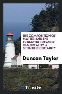 Enlarge image Cover: The Composition of Matter and the Evolution of Mind; Immortality a Scientific Certainty - Trieste Publishing