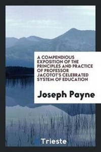 Enlarge image Cover: A Compendious Exposition of the Principles and Practice of Professor Jacotot's Celebrated System ... - Trieste Publishing