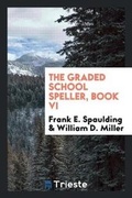 Cover: The Graded School Speller, Book VI - Trieste Publishing