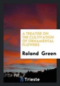 Cover: A Treatise on the Cultivation of Ornamental Flowers - Trieste Publishing