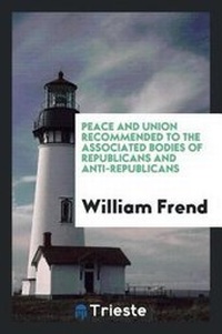 Abbildung von: Peace and Union Recommended to the Associated Bodies of Republicans and Anti-Republicans - Trieste Publishing