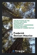 Cover: The Religions of the World and Their Relations to Christianity, Considered in Eight Lectures Founded by Robert Boyle - Trieste Publishing