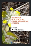 Cover: The Witch Doctor, and Other Rhodesian Studies - Trieste Publishing