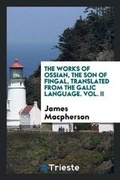 Cover: The Works of Ossian, the Son of Fingal, Translated from the Galic Language by James MacPherson - Trieste Publishing