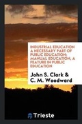 Cover: Industrial Education a Necessary Part of Public Education; Manual Education, a Feature in Public Education - Trieste Publishing