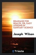 Cover: Drainage for Health, Or, Easy Lessons in Sanitary Science - Trieste Publishing