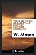 Cover: 'prove All Things', Or, Earthly and Heavenly Doctrines Contrasted - Trieste Publishing