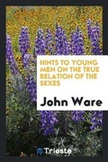 Cover: Hints to Young Men on the True Relation of the Sexes - Trieste Publishing
