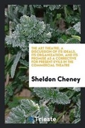 Cover: The Art Theatre; A Discussion of Its Ideals, Its Organization, and Its Promise as a Corrective for Present Evils in the Commercial Theatre - Trieste Publishing