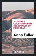 Cover: A Literary Courtship Under the Auspices of Pike's Peak - Trieste Publishing