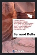 Cover: Kelly's Federal Prohibition Digest, Including Such Citations as May Be Useful in the Trial of Cases Arising Under the National Prohibition ACT - Trieste Publishing