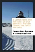 Cover: A Letter Book and Abstract of Out Services, Written During the Years 1743-1751 - Trieste Publishing