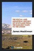 Cover: The Social and Industrial History of Scotland from the Earliest Times to the Union - Trieste Publishing