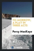 Cover: To-Morrow; A Play in Three Acts - Trieste Publishing
