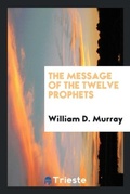 Cover: The Message of the Twelve Prophets - Trieste Publishing