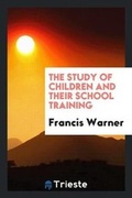 Cover: The Study of Children and Their School Training - Trieste Publishing