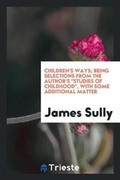 Cover: Children's Ways; Being Selections from the Author's Studies of Childhood, with Some Additional Matter - Trieste Publishing