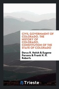 Cover: Civil Government of Colorado. the History of Colorado. Constitution of the State of Colorado - Trieste Publishing