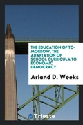 Cover: The Education of To-Morrow, the Adaptation of School Curricula to Economic Democracy - Trieste Publishing
