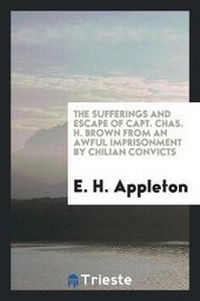 Abbildung von: The Sufferings and Escape of Capt. Chas. H. Brown from an Awful Imprisonment by Chilian Convicts - Trieste Publishing
