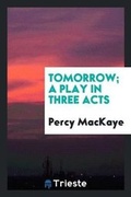 Cover: Tomorrow; A Play in Three Acts - Trieste Publishing