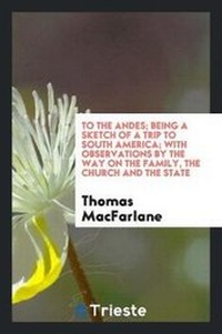 Abbildung von: To the Andes; Being a Sketch of a Trip to South America; With Observations by the Way on the Family, the Church and the State - Trieste Publishing