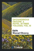 Cover: On Dangerous Ground. a Novel, in Three Volumes, Vol. III - Trieste Publishing
