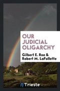 Cover: Our Judicial Oligarchy - Trieste Publishing