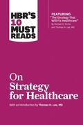 Cover: HBR's 10 Must Reads on Strategy for Healthcare (featuring articles by Michael E. Porter and Thomas H. Lee, MD) - Harvard Business Review Press