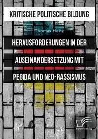Abbildung von: Kritische politische Bildung. Herausforderungen in der Auseinandersetzung mit Pegida und Neo-Rassismus - Diplomica Verlag
