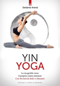 Abbildung von: Yin yoga. La via gentile verso il proprio centro interiore. Con 46 esercizi dolci e rilassanti - Salute e benessere;Edizioni Il Punto d'Incontro