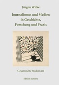 Cover: Journalismus und Medien in Geschichte, Forschung und Praxis. Gesammelte Studien III. - edition lumi&egrave;re