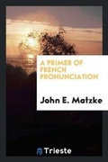 Cover: A Primer of French Pronunciation - Trieste Publishing