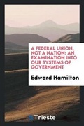 Cover: A Federal Union, Not a Nation - Trieste Publishing
