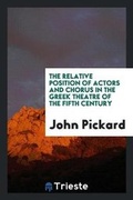 Cover: The Relative Position of Actors and Chorus in the Greek Theatre of the Fifth Century - Trieste Publishing