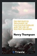 Cover: The Preventive Treatment of Calculous Disease and the Use of Solvent Remedies - Trieste Publishing
