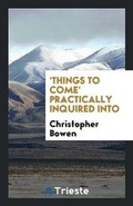Cover: 'things to Come' Practically Inquired Into - Trieste Publishing
