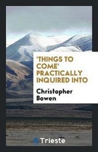 Enlarge image Cover: 'things to Come' Practically Inquired Into - Trieste Publishing