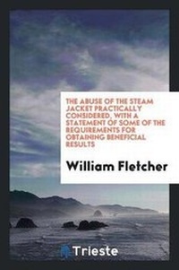 Enlarge image Cover: The Abuse of the Steam Jacket Practically Considered, with a Statement of Some of the Requirements for Obtaining Beneficial Results - Trieste Publishing