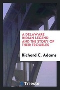 Cover: A Delaware Indian Legend and the Story of Their Troubles - Trieste Publishing
