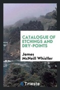 Cover: Catalogue of Etchings and Dry-Points by James McNeill Whistler - Trieste Publishing