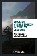 Cover: English Visible Speech in Twelve Lessons - Trieste Publishing