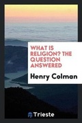 Cover: What Is Religion? the Question Answered - Trieste Publishing