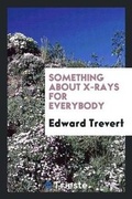 Cover: Something about X-Rays for Everybody - Trieste Publishing Pty Ltd