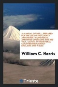 Cover: A Manual of Drill, Prepared for the Use of the County and District Constables, Appointed Under 2nd and 3rd Vict., Cap.93, in the Several Countiesthroughout England and Wales - Trieste Publishing